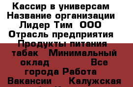 Кассир в универсам › Название организации ­ Лидер Тим, ООО › Отрасль предприятия ­ Продукты питания, табак › Минимальный оклад ­ 24 800 - Все города Работа » Вакансии   . Калужская обл.,Калуга г.